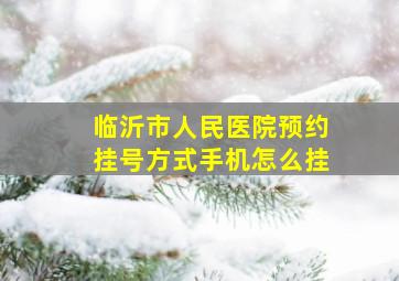 临沂市人民医院预约挂号方式手机怎么挂