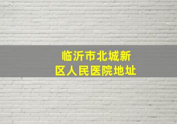 临沂市北城新区人民医院地址