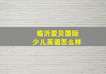 临沂爱贝国际少儿英语怎么样