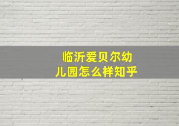 临沂爱贝尔幼儿园怎么样知乎