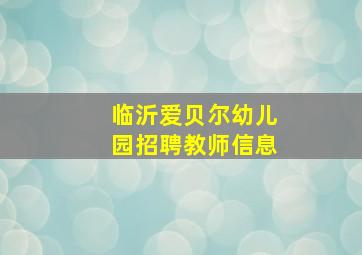 临沂爱贝尔幼儿园招聘教师信息