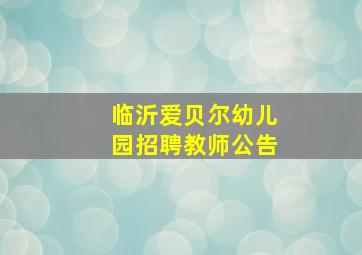 临沂爱贝尔幼儿园招聘教师公告