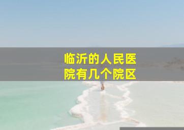 临沂的人民医院有几个院区