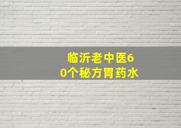 临沂老中医60个秘方胃药水