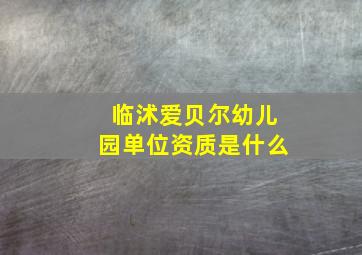 临沭爱贝尔幼儿园单位资质是什么