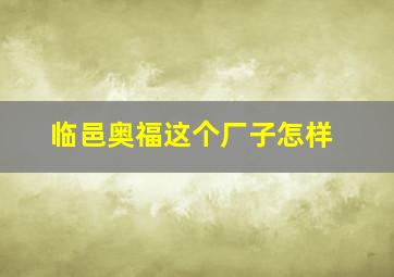 临邑奥福这个厂子怎样