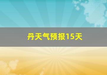 丹天气预报15天