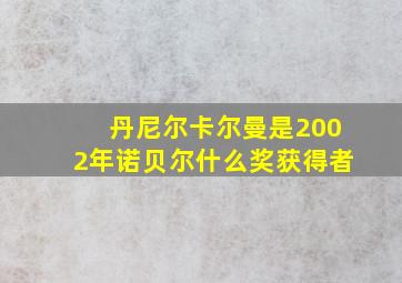 丹尼尔卡尔曼是2002年诺贝尔什么奖获得者