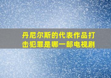 丹尼尔斯的代表作品打击犯罪是哪一部电视剧