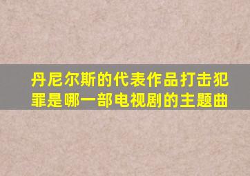 丹尼尔斯的代表作品打击犯罪是哪一部电视剧的主题曲