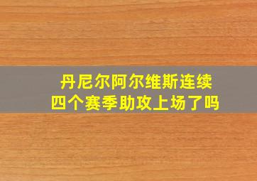 丹尼尔阿尔维斯连续四个赛季助攻上场了吗