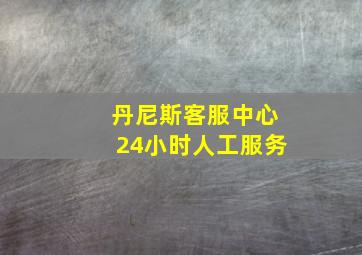 丹尼斯客服中心24小时人工服务