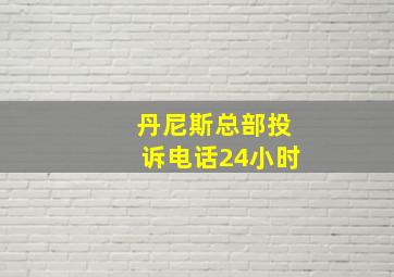 丹尼斯总部投诉电话24小时