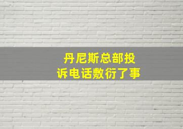 丹尼斯总部投诉电话敷衍了事