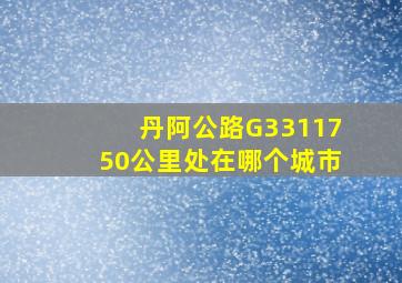 丹阿公路G3311750公里处在哪个城市