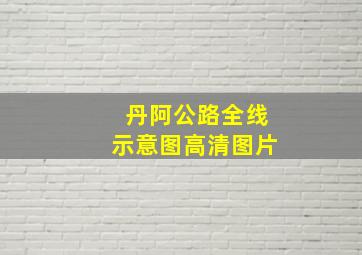 丹阿公路全线示意图高清图片