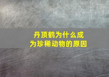 丹顶鹤为什么成为珍稀动物的原因