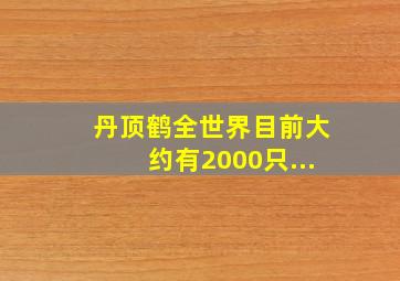 丹顶鹤全世界目前大约有2000只...