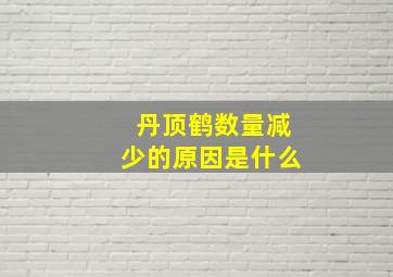 丹顶鹤数量减少的原因是什么