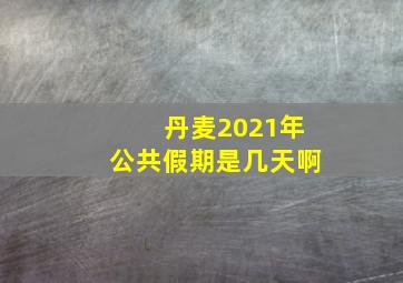 丹麦2021年公共假期是几天啊