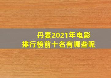 丹麦2021年电影排行榜前十名有哪些呢