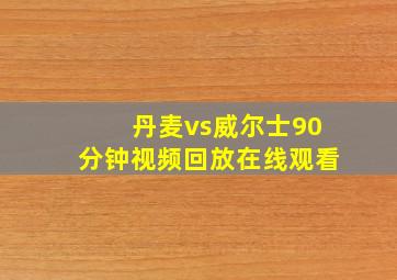 丹麦vs威尔士90分钟视频回放在线观看