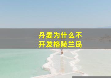 丹麦为什么不开发格陵兰岛