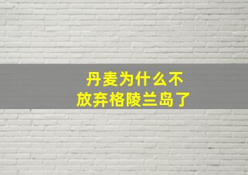 丹麦为什么不放弃格陵兰岛了