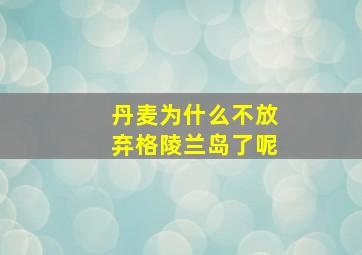 丹麦为什么不放弃格陵兰岛了呢