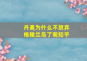 丹麦为什么不放弃格陵兰岛了呢知乎