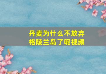 丹麦为什么不放弃格陵兰岛了呢视频