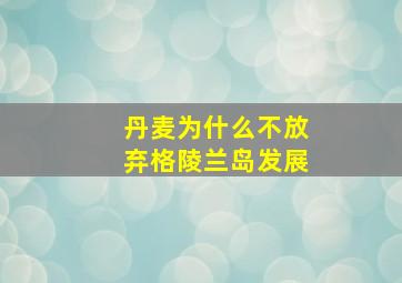 丹麦为什么不放弃格陵兰岛发展