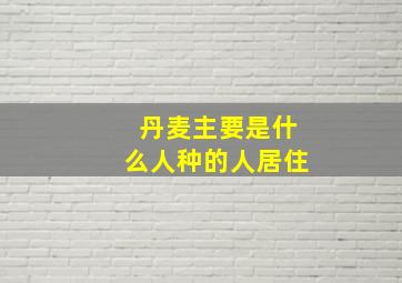 丹麦主要是什么人种的人居住