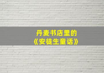 丹麦书店里的《安徒生童话》