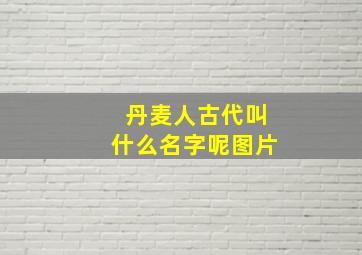 丹麦人古代叫什么名字呢图片