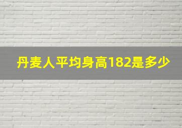 丹麦人平均身高182是多少