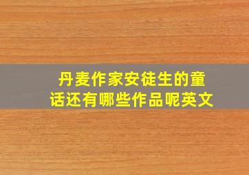 丹麦作家安徒生的童话还有哪些作品呢英文