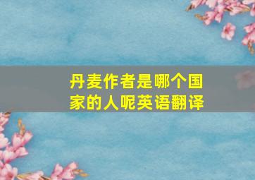 丹麦作者是哪个国家的人呢英语翻译