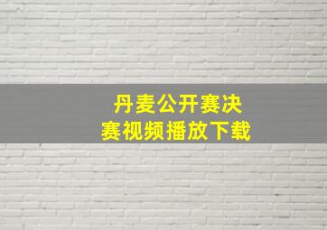 丹麦公开赛决赛视频播放下载