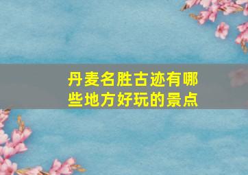 丹麦名胜古迹有哪些地方好玩的景点