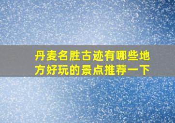 丹麦名胜古迹有哪些地方好玩的景点推荐一下