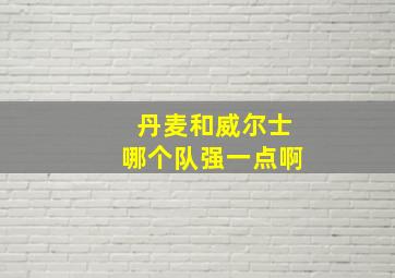 丹麦和威尔士哪个队强一点啊