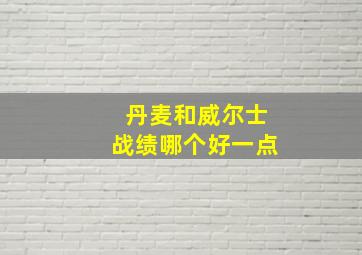 丹麦和威尔士战绩哪个好一点