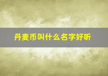 丹麦币叫什么名字好听