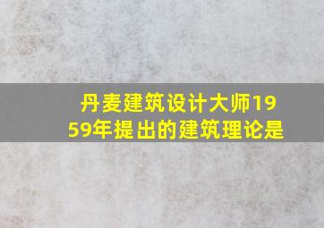 丹麦建筑设计大师1959年提出的建筑理论是