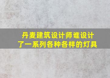 丹麦建筑设计师谁设计了一系列各种各样的灯具