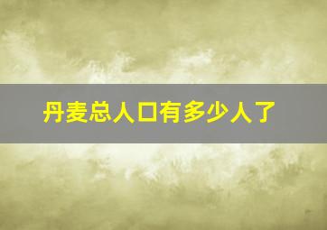 丹麦总人口有多少人了