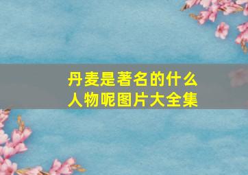 丹麦是著名的什么人物呢图片大全集