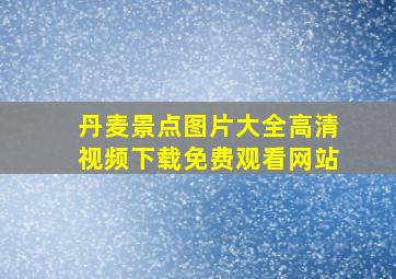 丹麦景点图片大全高清视频下载免费观看网站