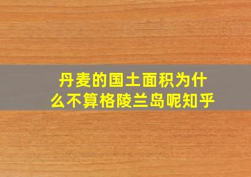 丹麦的国土面积为什么不算格陵兰岛呢知乎